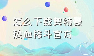 怎么下载奥特曼热血格斗官方