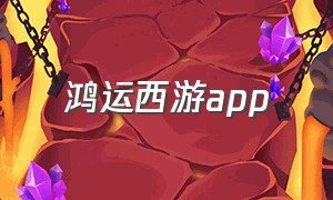 鸿运西游app（鸿运西游红包版官网）