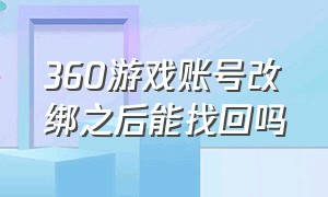 360游戏账号改绑之后能找回吗