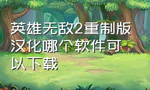 英雄无敌2重制版汉化哪个软件可以下载（英雄无敌2重制版汉化哪个软件可以下载安装）