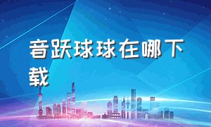 音跃球球在哪下载