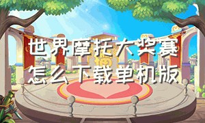 世界摩托大奖赛怎么下载单机版