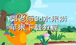 郭老师3d水果捞苹果下载教程（郭老师水果捞游戏入口）