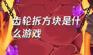 齿轮拆方块是什么游戏（拆螺丝游戏原版叫什么）