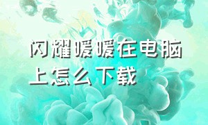 闪耀暖暖在电脑上怎么下载