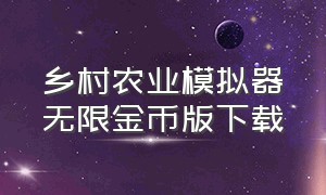 乡村农业模拟器无限金币版下载（模拟农场18无限金币最新版）