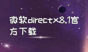 微软directx8.1官方下载（如何在微软官网下载directx）