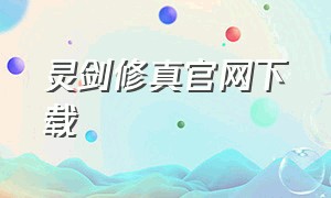 灵剑修真官网下载（灵剑仙师app下载）