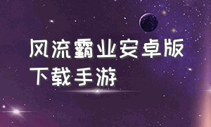 风流霸业安卓版下载手游