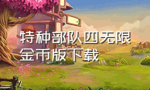 特种部队四无限金币版下载（特种部队小组二无限金币版中文版）