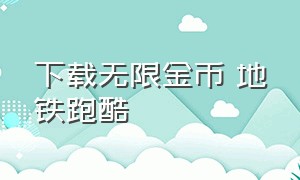 下载无限金币 地铁跑酷（地铁跑酷无限金币版最新版下载）