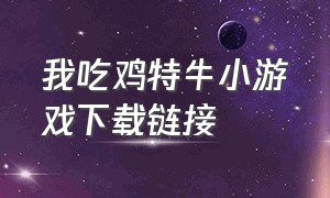 我吃鸡特牛小游戏下载链接