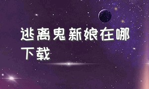 逃离鬼新娘在哪下载