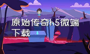 原始传奇h5微端下载