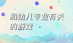 和幼儿专业有关的游戏