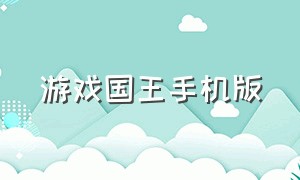 游戏国王手机版（国王 手机游戏）