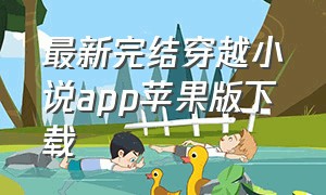 最新完结穿越小说app苹果版下载