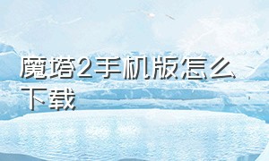 魔塔2手机版怎么下载