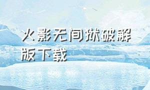 火影无间狱破解版下载（火影无限钻石版下载）