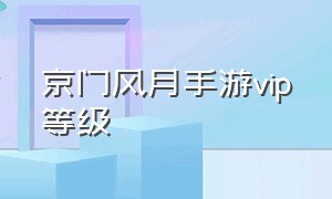 京门风月手游vip等级（京门风月手游怎么快速升级）