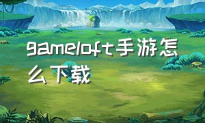 gameloft手游怎么下载