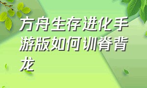 方舟生存进化手游版如何训脊背龙