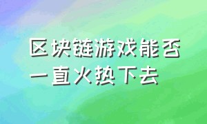 区块链游戏能否一直火热下去