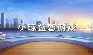 小球益智游戏（小球益智游戏大全）