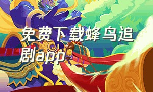 免费下载蜂鸟追剧app（蜂鸟追剧app官方下载）