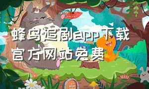 蜂鸟追剧app下载官方网站免费（蜂鸟追剧app官方下载最新版）