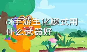 CF手游生化模式用什么武器好