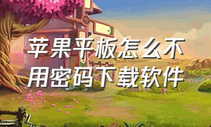 苹果平板怎么不用密码下载软件