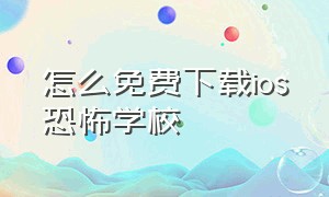 怎么免费下载ios恐怖学校（苹果怎么下载恐怖学校）