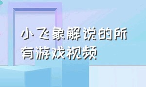 小飞象解说的所有游戏视频（小飞象解说全集游戏）