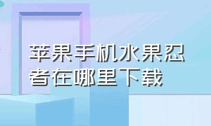 苹果手机水果忍者在哪里下载（水果忍者苹果官方下载安装）