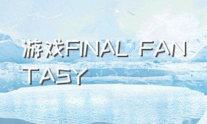 游戏final fantasy