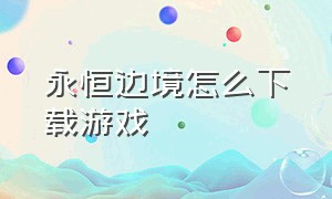 永恒边境怎么下载游戏