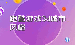 跑酷游戏3d城市风格（高自由度的城市跑酷游戏）