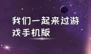 我们一起来过游戏手机版