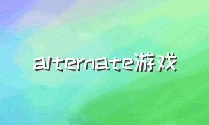 alternate游戏（alternatewatch游戏怎么下载）