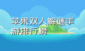 苹果双人解谜手游排行榜