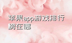 苹果app游戏排行榜在哪（苹果游戏app排名在哪看）