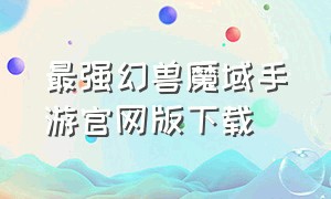 最强幻兽魔域手游官网版下载