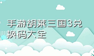 手游胡莱三国3兑换码大全（胡莱三国兑换码在游戏中哪里兑换）