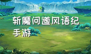 斩魔问道风语纪手游