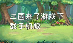 三国来了游戏下载手机版