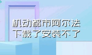 机动都市阿尔法下载了安装不了