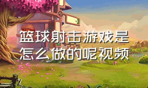 篮球射击游戏是怎么做的呢视频