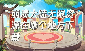 崩溃大陆无限资源在哪个地方下载（崩溃大陆哪里下载正版）