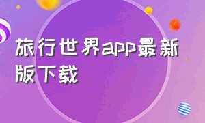 旅行世界app最新版下载